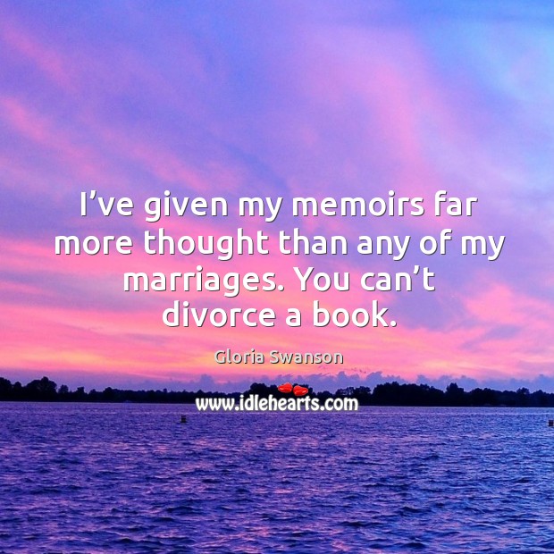 I’ve given my memoirs far more thought than any of my marriages. You can’t divorce a book. Divorce Quotes Image