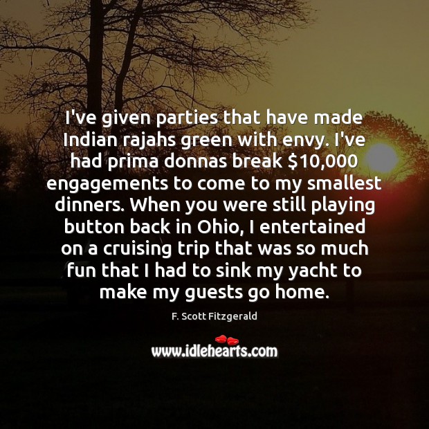 I’ve given parties that have made Indian rajahs green with envy. I’ve Image