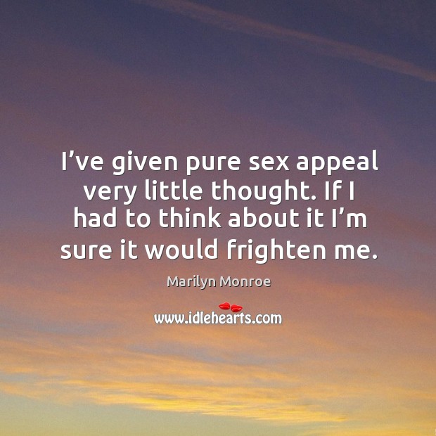 I’ve given pure sex appeal very little thought. If I had Marilyn Monroe Picture Quote