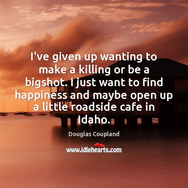 I’ve given up wanting to make a killing or be a bigshot. Douglas Coupland Picture Quote