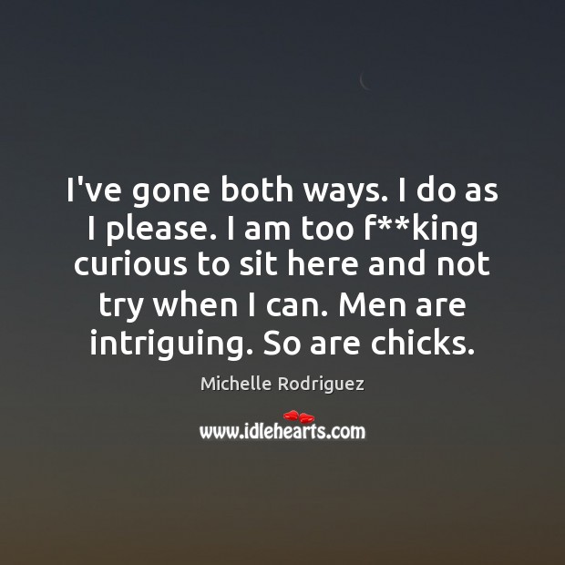 I’ve gone both ways. I do as I please. I am too Michelle Rodriguez Picture Quote