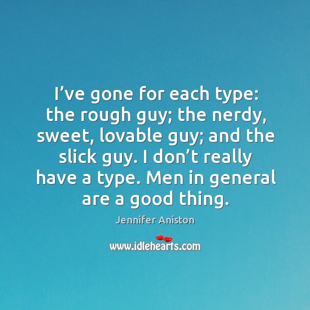 I’ve gone for each type: the rough guy; the nerdy, sweet, lovable guy; and the slick guy. Jennifer Aniston Picture Quote