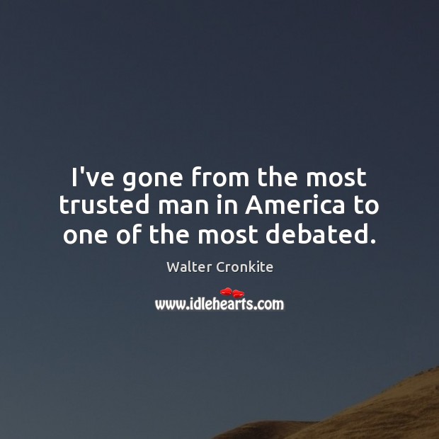I’ve gone from the most trusted man in America to one of the most debated. Walter Cronkite Picture Quote