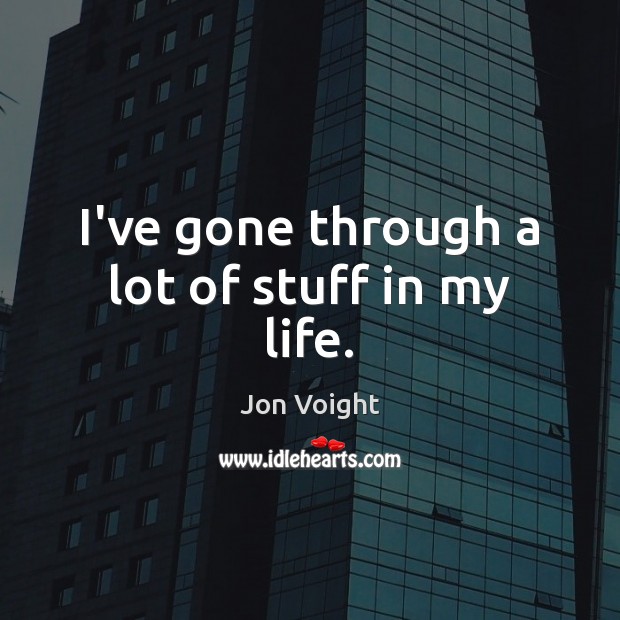 I’ve gone through a lot of stuff in my life. Jon Voight Picture Quote