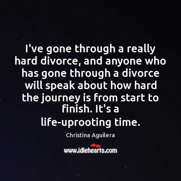 I’ve gone through a really hard divorce, and anyone who has gone Christina Aguilera Picture Quote
