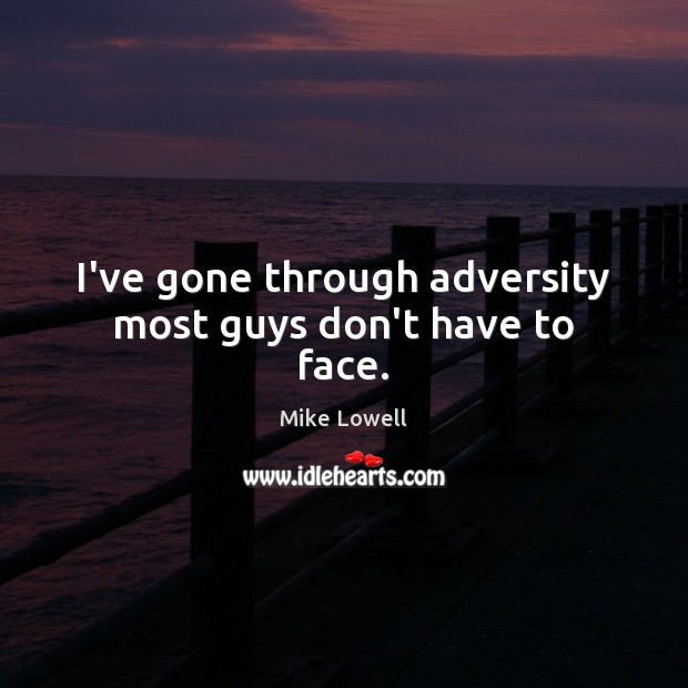 I’ve gone through adversity most guys don’t have to face. Mike Lowell Picture Quote