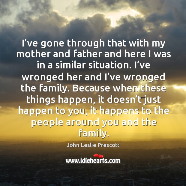 I’ve gone through that with my mother and father and here I was in a similar situation. John Leslie Prescott Picture Quote