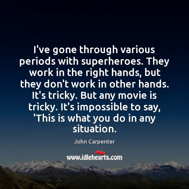 I’ve gone through various periods with superheroes. They work in the right John Carpenter Picture Quote