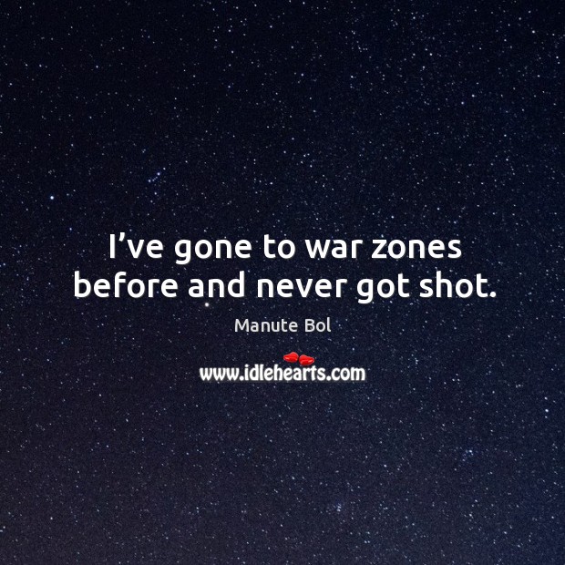 I’ve gone to war zones before and never got shot. Image