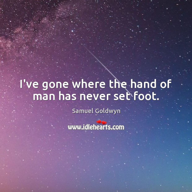 I’ve gone where the hand of man has never set foot. Image