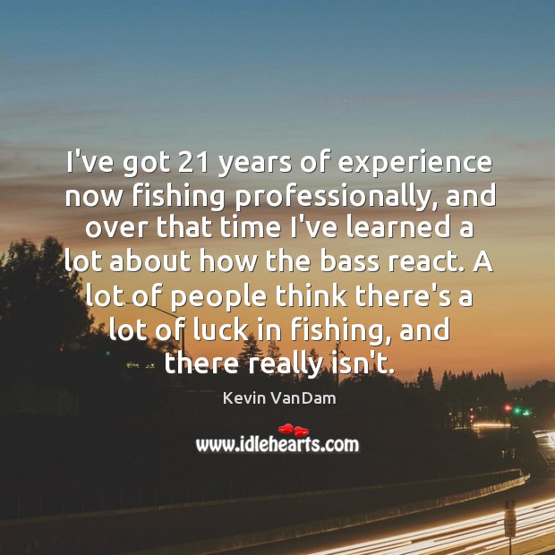 I’ve got 21 years of experience now fishing professionally, and over that time Kevin VanDam Picture Quote