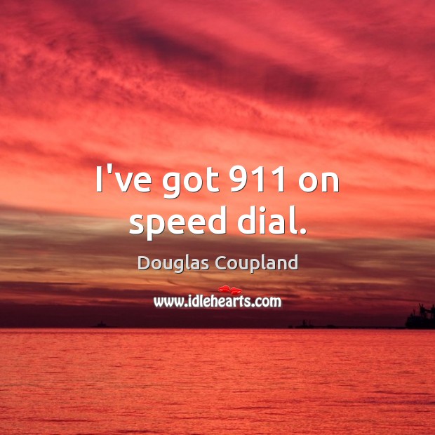 I’ve got 911 on speed dial. Douglas Coupland Picture Quote