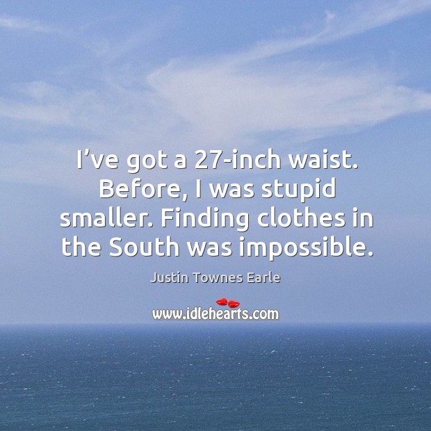I’ve got a 27-inch waist. Before, I was stupid smaller. Finding clothes in the south was impossible. Justin Townes Earle Picture Quote