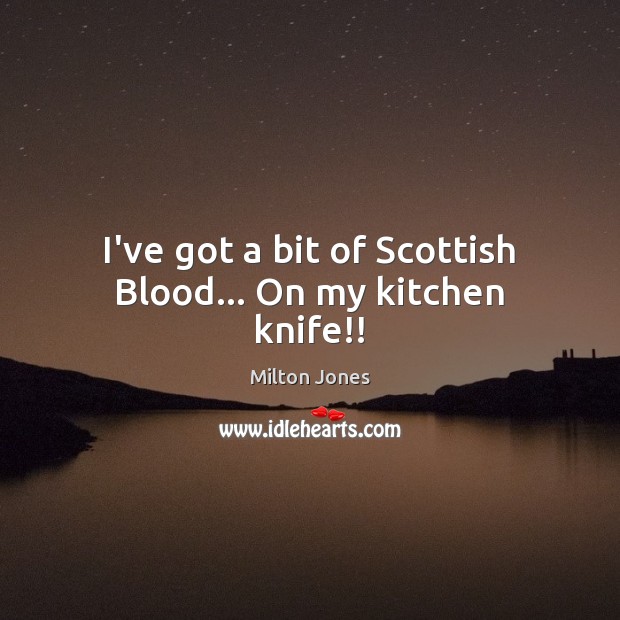 I’ve got a bit of Scottish Blood… On my kitchen knife!! Milton Jones Picture Quote