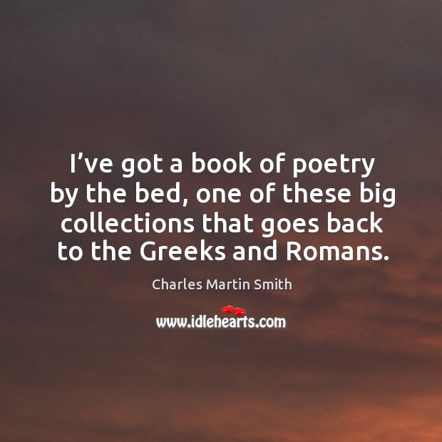 I’ve got a book of poetry by the bed, one of these big collections that goes back to the greeks and romans. Image