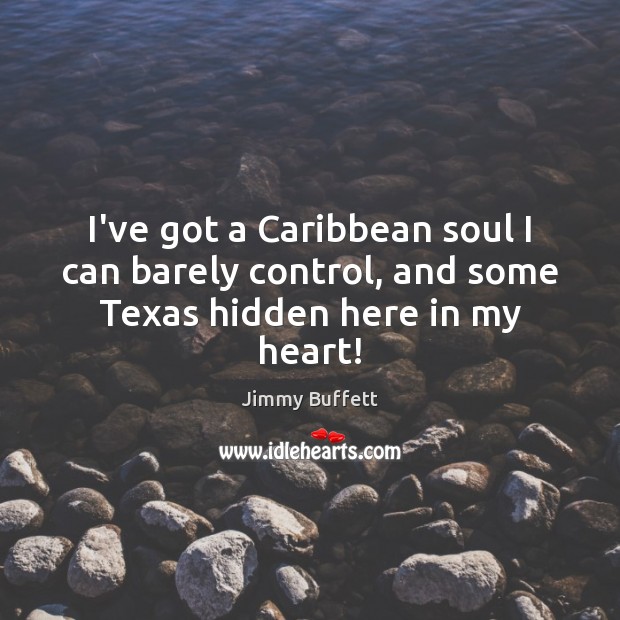 I’ve got a Caribbean soul I can barely control, and some Texas hidden here in my heart! Image