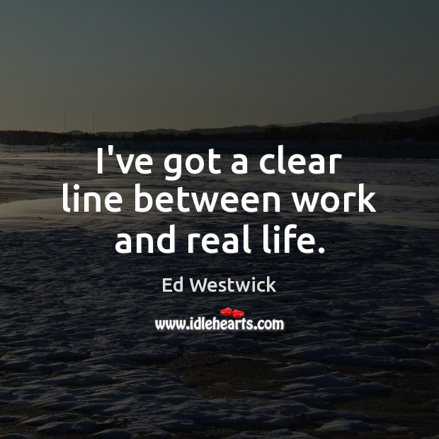 I’ve got a clear line between work and real life. Ed Westwick Picture Quote