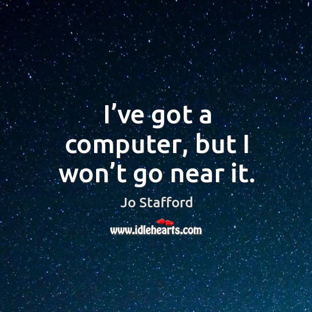 I’ve got a computer, but I won’t go near it. Jo Stafford Picture Quote
