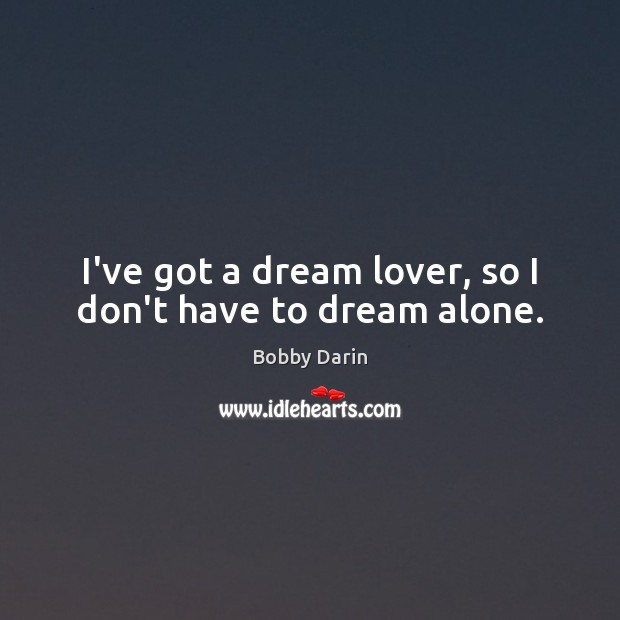 I’ve got a dream lover, so I don’t have to dream alone. Image