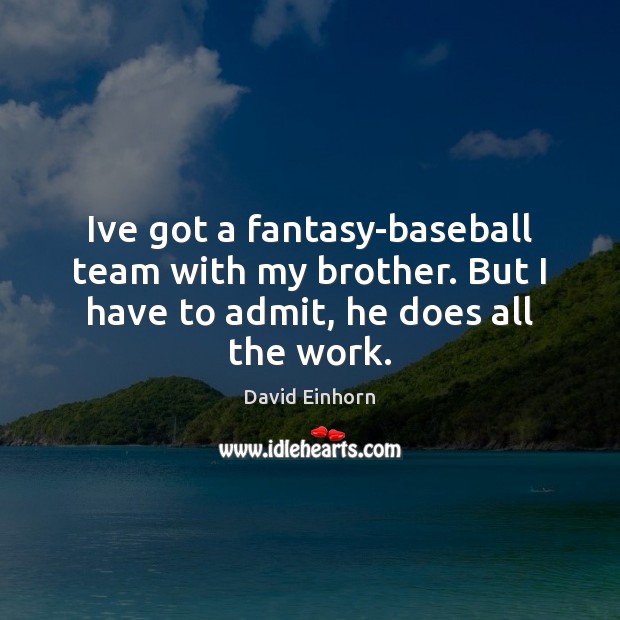 Ive got a fantasy-baseball team with my brother. But I have to David Einhorn Picture Quote