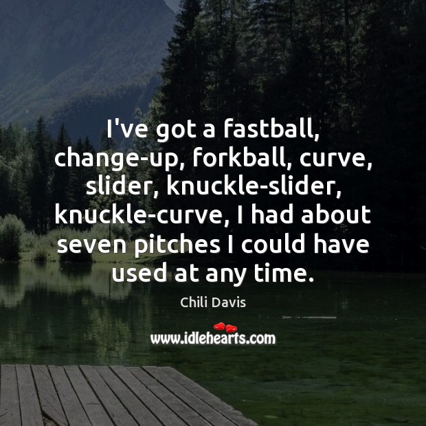 I’ve got a fastball, change-up, forkball, curve, slider, knuckle-slider, knuckle-curve, I had Chili Davis Picture Quote