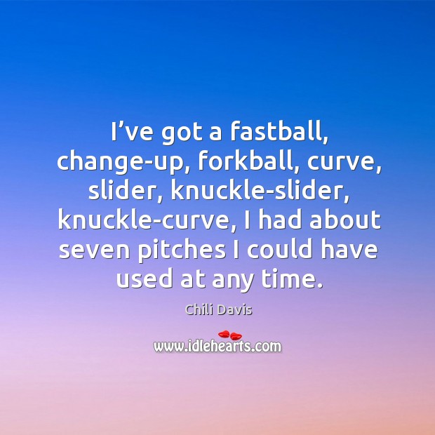 I’ve got a fastball, change-up, forkball, curve, slider, knuckle-slider, knuckle-curve Chili Davis Picture Quote
