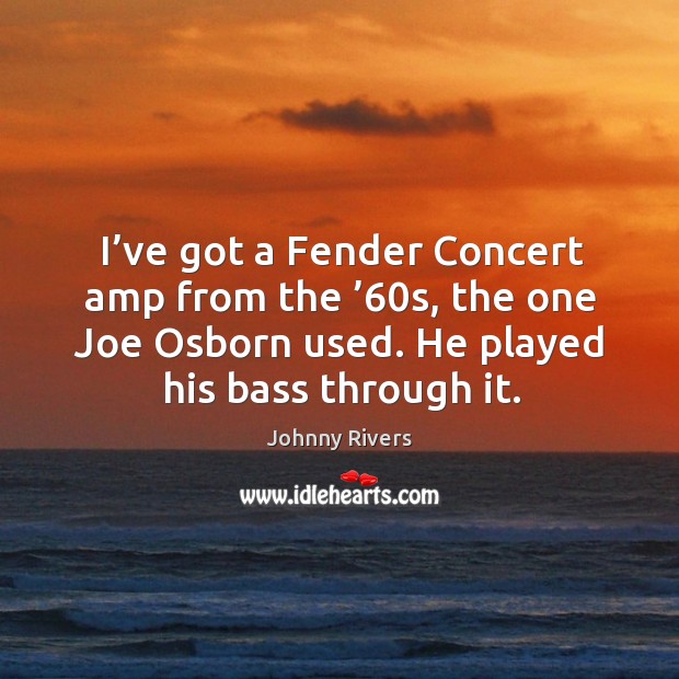 I’ve got a fender concert amp from the ’60s, the one joe osborn used. He played his bass through it. Johnny Rivers Picture Quote