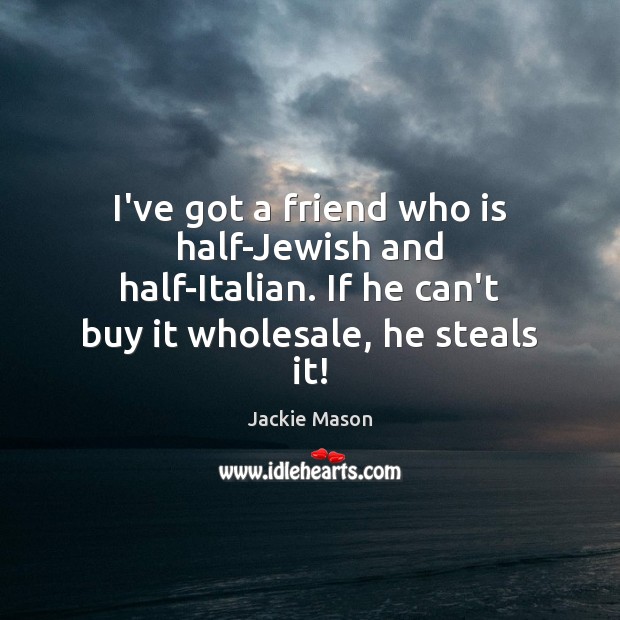 I’ve got a friend who is half-Jewish and half-Italian. If he can’t Jackie Mason Picture Quote