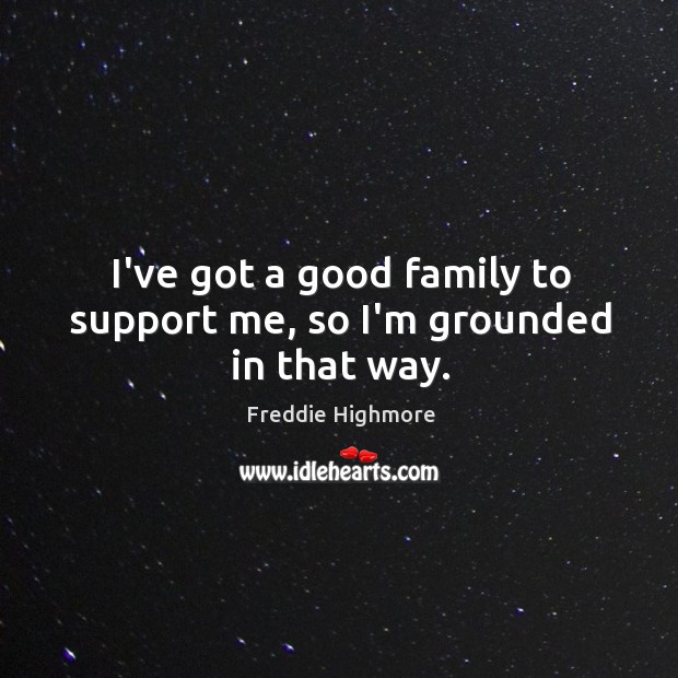 I’ve got a good family to support me, so I’m grounded in that way. Freddie Highmore Picture Quote