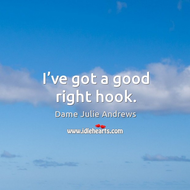 I’ve got a good right hook. Dame Julie Andrews Picture Quote