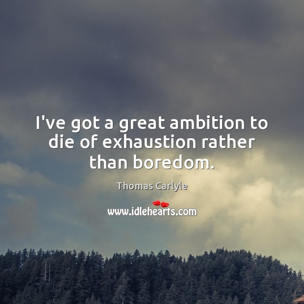 I’ve got a great ambition to die of exhaustion rather than boredom. Image