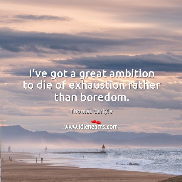 I’ve got a great ambition to die of exhaustion rather than boredom. Image