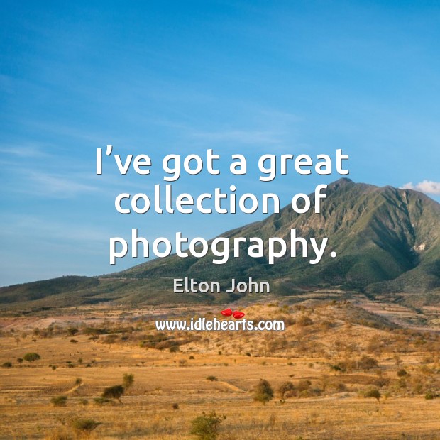 I’ve got a great collection of photography. Elton John Picture Quote