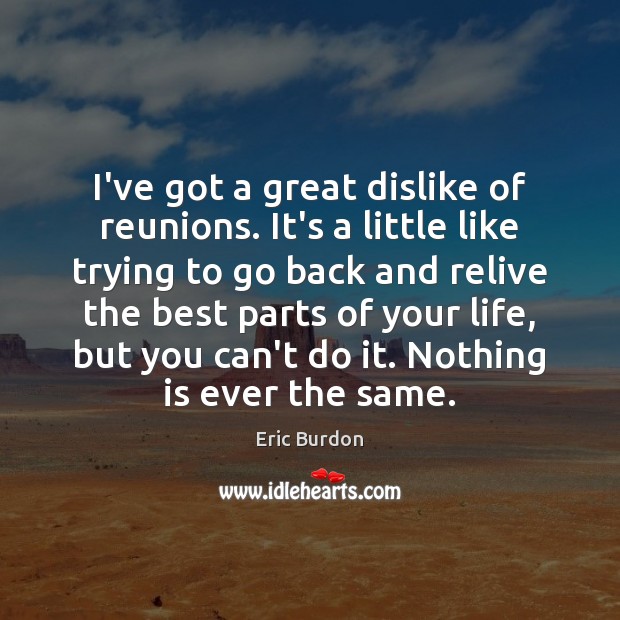 I’ve got a great dislike of reunions. It’s a little like trying Eric Burdon Picture Quote