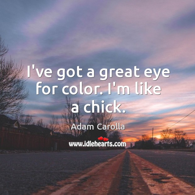 I’ve got a great eye for color. I’m like a chick. Adam Carolla Picture Quote