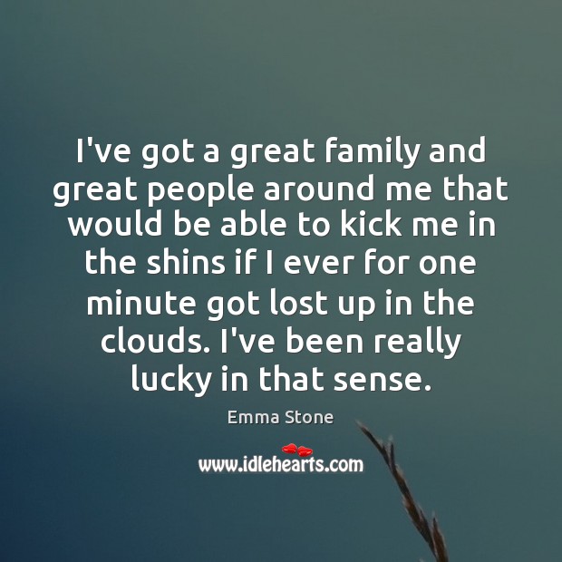 I’ve got a great family and great people around me that would Emma Stone Picture Quote