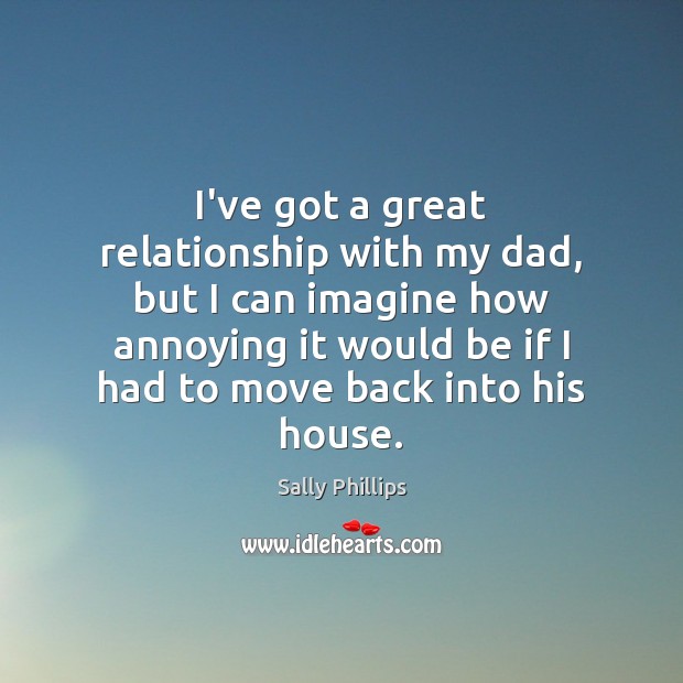 I’ve got a great relationship with my dad, but I can imagine Image