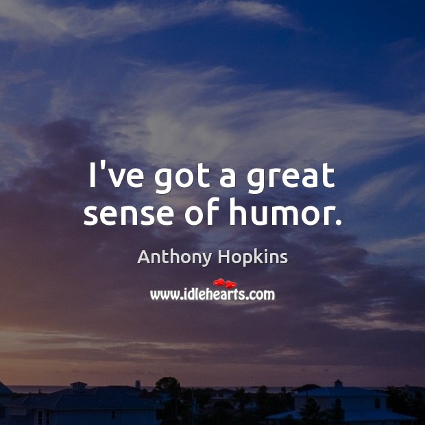 I’ve got a great sense of humor. Anthony Hopkins Picture Quote