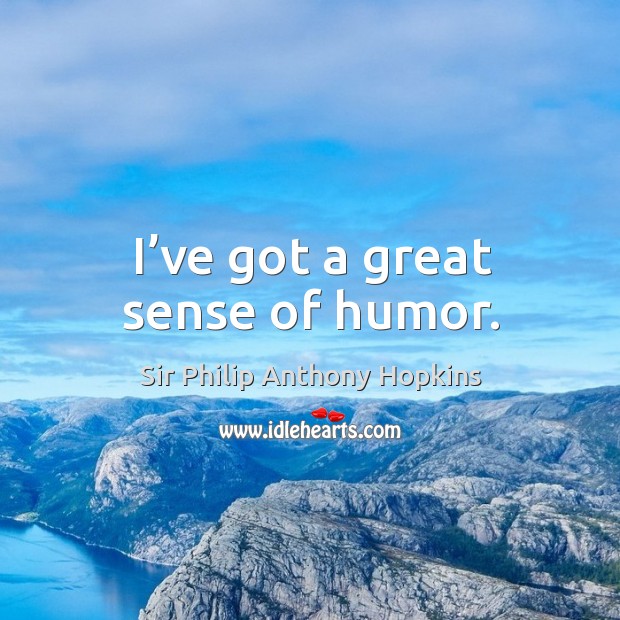 I’ve got a great sense of humor. Sir Philip Anthony Hopkins Picture Quote