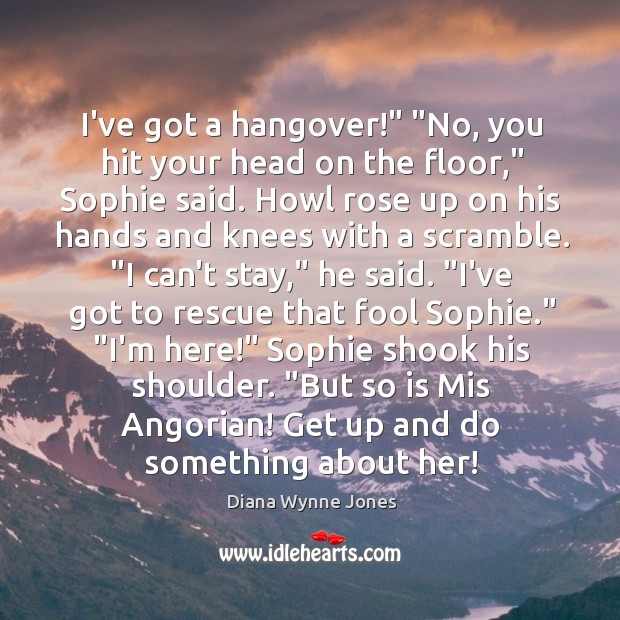 I’ve got a hangover!” “No, you hit your head on the floor,” Diana Wynne Jones Picture Quote