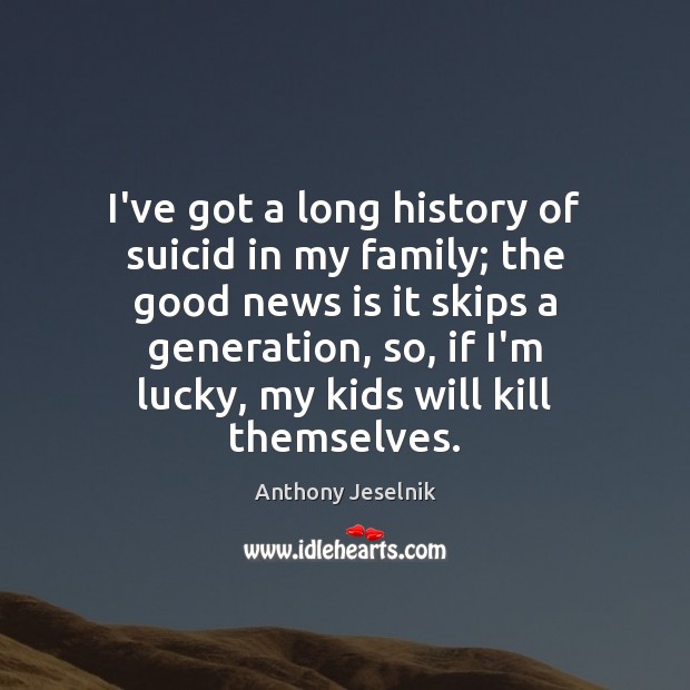 I’ve got a long history of suicid in my family; the good Anthony Jeselnik Picture Quote