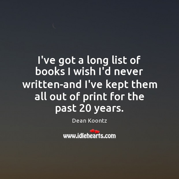 I’ve got a long list of books I wish I’d never written-and Dean Koontz Picture Quote