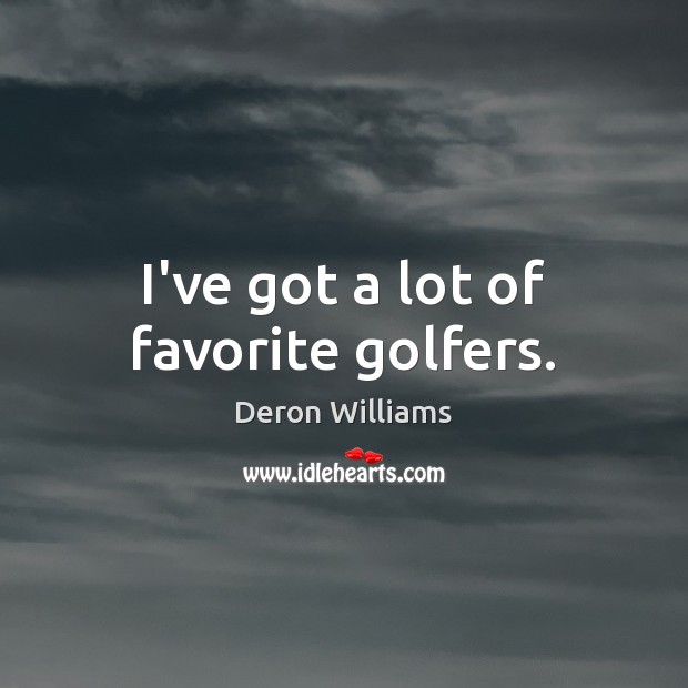 I’ve got a lot of favorite golfers. Deron Williams Picture Quote