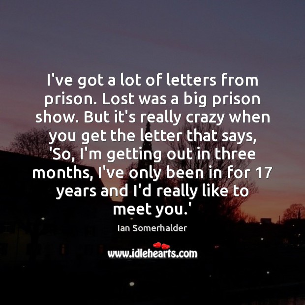 I’ve got a lot of letters from prison. Lost was a big Image