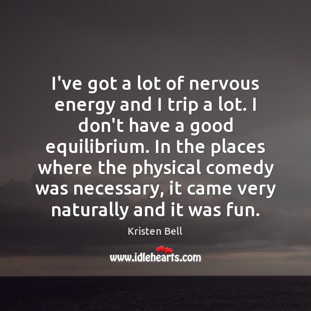 I’ve got a lot of nervous energy and I trip a lot. Kristen Bell Picture Quote