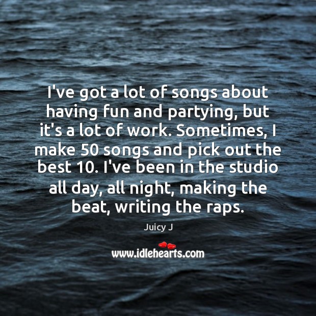 I’ve got a lot of songs about having fun and partying, but Juicy J Picture Quote
