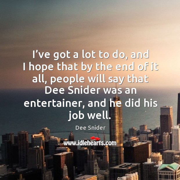 I’ve got a lot to do, and I hope that by the end of it all, people will say that dee snider Dee Snider Picture Quote