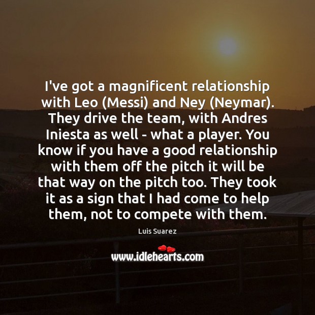 I’ve got a magnificent relationship with Leo (Messi) and Ney (Neymar). They Luis Suarez Picture Quote