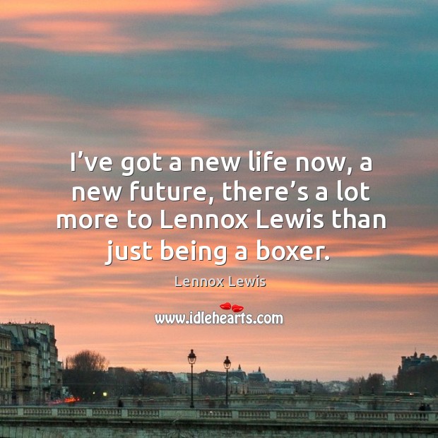 I’ve got a new life now, a new future, there’s a lot more to lennox lewis than just being a boxer. Image