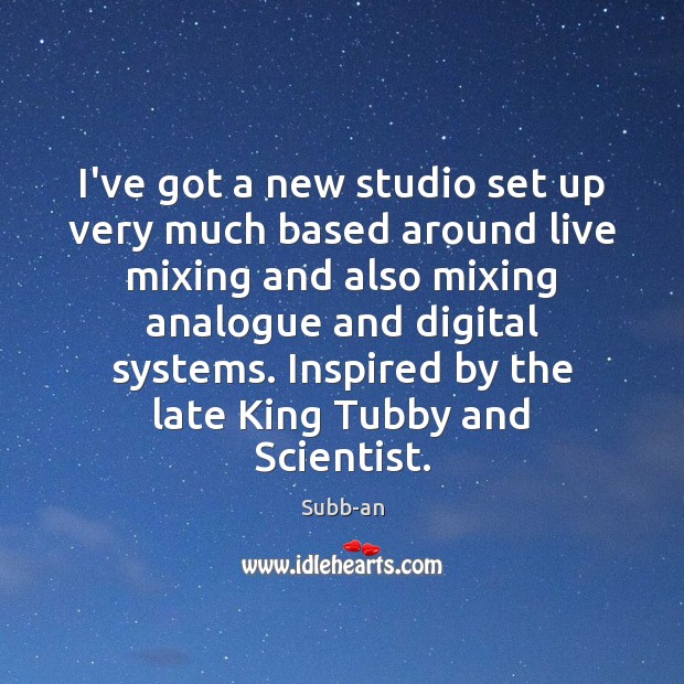 I’ve got a new studio set up very much based around live Subb-an Picture Quote